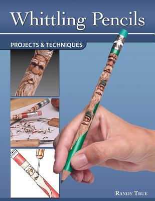 Whittling Pencils: Projects & Techniques - True, Randy