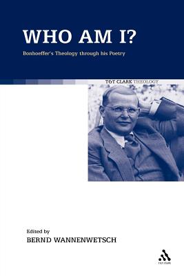 Who Am I?: Bonhoeffer's Theology Through His Poetry - Wannenwetsch, Bernd (Editor)