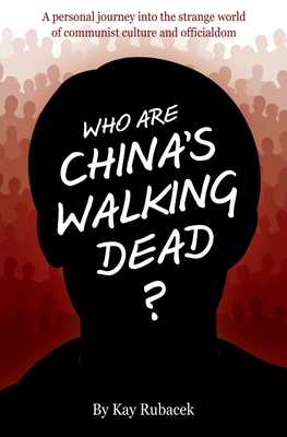Who Are China's Walking Dead?: A personal journey into the strange world of communist culture and officialdom - Rubacek, Kay