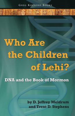 Who Are the Children of Lehi? DNA and the Book of Mormon - Meldrum, D Jeffrey, and Stephens, Trent D, Dr.