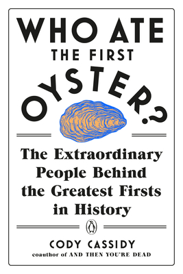 Who Ate the First Oyster?: The Extraordinary People Behind the Greatest Firsts in History - Cassidy, Cody