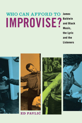 Who Can Afford to Improvise?: James Baldwin and Black Music, the Lyric and the Listeners - Pavlic, Ed