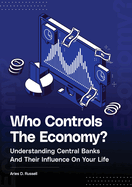 Who Controls The Economy: Understanding Central Banks And Their Influence On Your Life