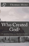 Who Created God?: 101 Questions and Answers That Every Christian Should Know, But Never Thought to Ask - Golgotha Press (Editor), and Shine, Thomas