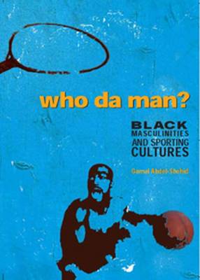 Who Da' Man? : Black Masculinities and Sporting Cultures - Abdel-Shehid, Gamal