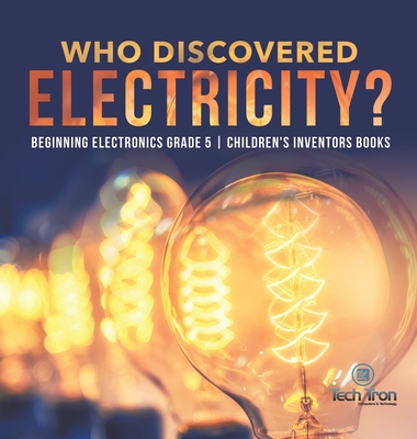 Who Discovered Electricity? Beginning Electronics Grade 5 Children's Inventors Books - Tech Tron