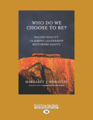 Who Do We Choose To Be?: Facing Reality, Claiming Leadership, Restoring Sanity - Wheatley, Margaret J.