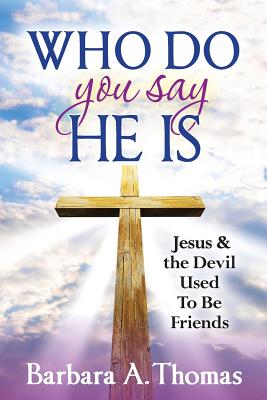 Who Do You Say He Is: Jesus and the Devil Used To Be Friends - Thomas, Barbara A