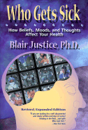 Who Gets Sick: How Beliefs, Moods, and Thoughts Affect Your Health - Justice, Blair, Ph.D.