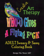 Who Gives a Flying F*ck Creative Art Therapy Adult Sweary & Sassy Coloring Book: 45 Pages of Hand Illustrated Creative Art Therapy