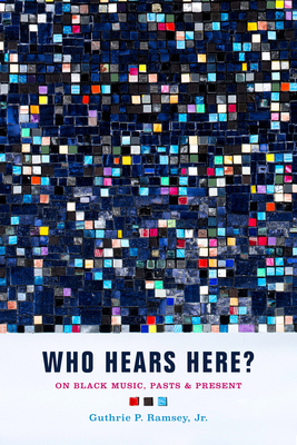 Who Hears Here?: On Black Music, Pasts and Present Volume 1 - Ramsey, Guthrie P, and Kernodle, Tammy L (Foreword by), and Redmond, Shana L (Afterword by)