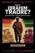 Who is Ibrahim Traor?? Does Trump Truly Want Him Arrested or Not?: A Deep Dive into the History of Burkina Faso, How He's Rewriting Africa's Future-and What the World Doesn't Want You to Know