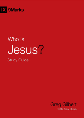 Who Is Jesus? Study Guide - Gilbert, Greg, and Duke, Alex