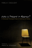 Who Is Present in Absence?: A Pentecostal Theological PRAXIS of Suffering and Healing