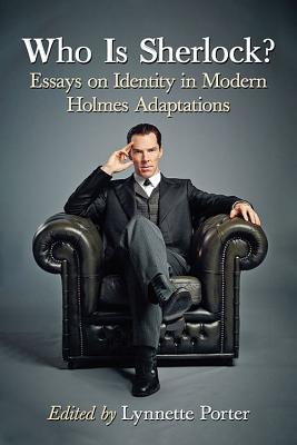 Who Is Sherlock?: Essays on Identity in Modern Holmes Adaptations - Porter, Lynnette (Editor)