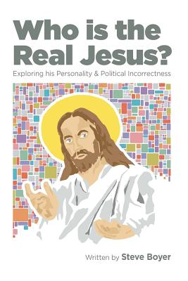 Who Is the Real Jesus?: Exploring His Personality and Political Incorrectness - Boyer, Steve