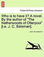Who Is to Have It? a Novel. by the Author of "The Netherwoods of Otterpool" [I.E. J. C. Bateman].