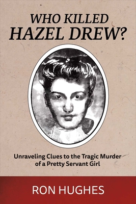 Who Killed Hazel Drew?: Unraveling Clues to the Tragic Murder of a Pretty Servant Girl Volume 1 - Hughes, Ron
