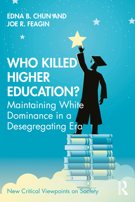 Who Killed Higher Education?: Maintaining White Dominance in a Desegregating Era - Chun, Edna B, and Feagin, Joe R