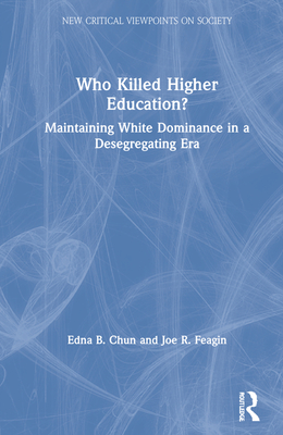 Who Killed Higher Education?: Maintaining White Dominance in a Desegregating Era - Chun, Edna B, and Feagin, Joe R