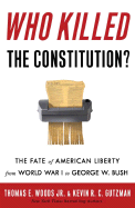 Who Killed the Constitution?: The Fate of American Liberty from World War I to George W. Bush - Woods, Thomas E, Professor, Jr., and Gutzman, Kevin R C