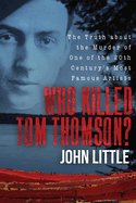 Who Killed Tom Thomson?: The Truth about the Murder of One of the 20th Century's Most Famous Artists
