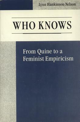 Who Knows: From Quine to a Feminist Empiricism - Nelson, Lynn