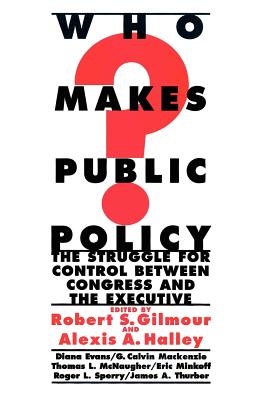 Who Makes Public Policy?: He Struggle for Control Between Congress and the Executive - Gilmour, Robert S (Editor), and Halley, Alexis A (Editor)