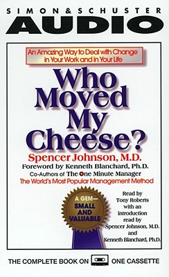 Who Moved My Cheese: An Amazing Way to Deal with Change in Your Work and in Your Life - Johnson, Spencer, M.D., M D (Read by), and Roberts, Tony (Read by), and Blanchard, Ken (Foreword by)