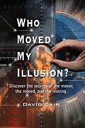 Who Moved My Illusion?: Discover the Secrets of the Mover, the Moved, and the Moving.