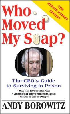 Who Moved My Soap?: The CEO's Guide to Surviving Prison: The Bernie Madoff Edition - Borowitz, Andy