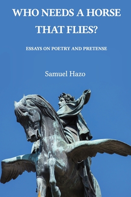 Who Needs a Horse That Flies?: Essays on Poetry and Pretense - Hazo, Samuel