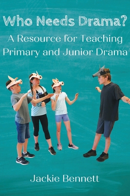 Who Needs Drama?: A Resource for Teaching Primary and Junior Drama - Bennett, Jackie