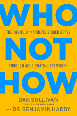 Who Not How: The Formula to Achieve Bigger Goals Through Accelerating Teamwork - Sullivan, Dan, and Hardy, Benjamin, Dr.