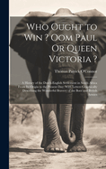 Who Ought to Win ? Oom Paul Or Queen Victoria ?: A History of the Dutch-English Settlement in South Africa From Its Origin to the Present Day; With Letters Graphically Describing the Wonderful Bravery of the Boer and British Armies