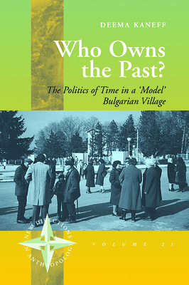 Who Owns the Past?: The Politics of Time in a 'Model' Bulgarian Village - Kaneff, Deema