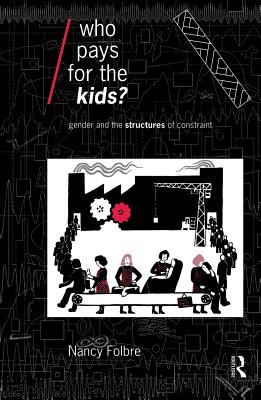 Who Pays for the Kids?: Gender and the Structures of Constraint - Folbre, Nancy