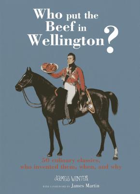 Who Put the Beef in Wellington?: 50 Culinary Classics, Who Invented Them, When, and Why - Winter, James W, and Martin, James, Rev., Sj (Foreword by)