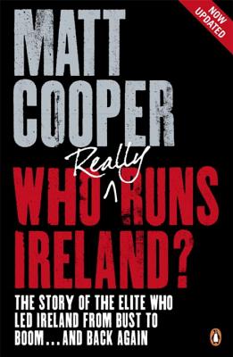 Who Really Runs Ireland?: The story of the elite who led Ireland from bust to boom ... and back again - Cooper, Matt