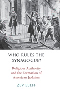 Who Rules the Synagogue?: Religious Authority and the Formation of American Judaism