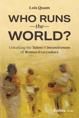 Who Runs the World?: Unlocking the Talent and Inventiveness of Women Everywhere - Quam, Lois