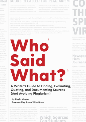 Who Said What?: A Writer's Guide to Finding, Evaluating, Quoting, and Documenting Sources (and Avoiding Plagiarism) - Meyers, Kayla, and Bauer, Susan Wise (Foreword by)