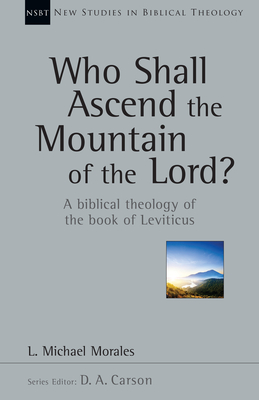 Who Shall Ascend the Mountain of the Lord?: A Biblical Theology of the Book of Leviticus - Morales, L Michael, and Carson, D A