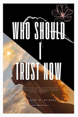 Who should I trust Now: The Power of Self-Trust, Overcoming Doubt, Embracing Confidence, Trusting Your Inner Wisdom, Authenticity and Building Trust in a Distrustful World - M Russell, Raymond