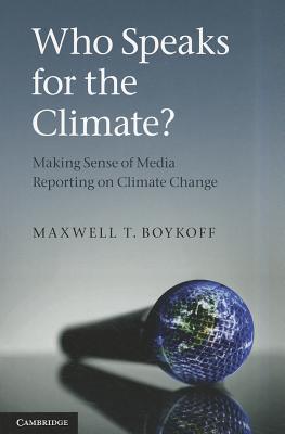 Who Speaks for the Climate?: Making Sense of Media Reporting on Climate Change - Boykoff, Maxwell T.