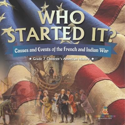 Who Started It? Causes and Events of the French and Indian War Grade 7 Children's American History - Baby Professor