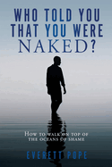 Who Told You That You Were Naked?: How to walk on top of the oceans of shame