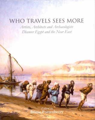 Who Travels Sees More: Artists, Architects and Archaeologists Discover Egypt and the Near East - Fortenberry, Diane (Editor)