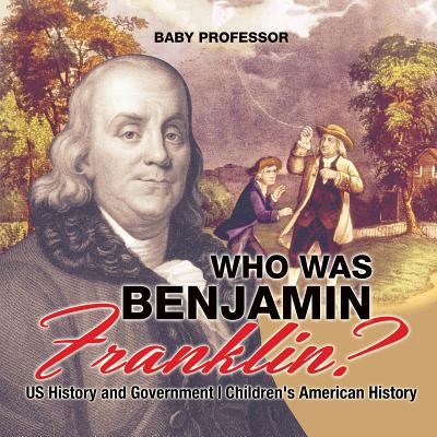 Who Was Benjamin Franklin? US History and Government Children's American History - Baby Professor