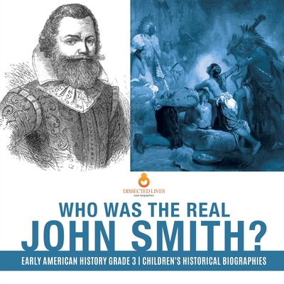 Who Was the Real John Smith? Early American History Grade 3 Children's Historical Biographies - Dissected Lives